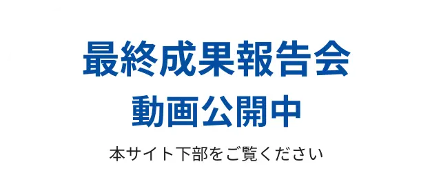 最終成果報告会 動画公開中 本サイト下部をご覧ください
